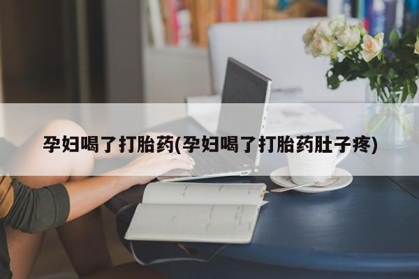 流产药微信购买联系方式孕妇喝了打胎药(孕妇喝了打胎药肚子疼)