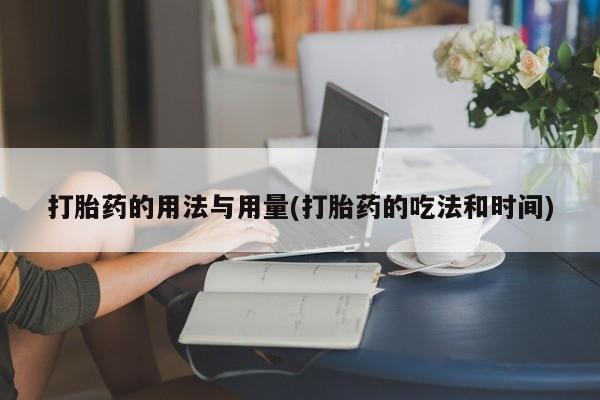 流产药微信购买联系方式打胎药的用法与用量(打胎药的吃法和时间)