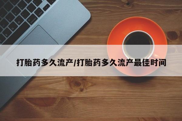 流产药微信购买联系方式打胎药多久流产/打胎药多久流产最佳时间
