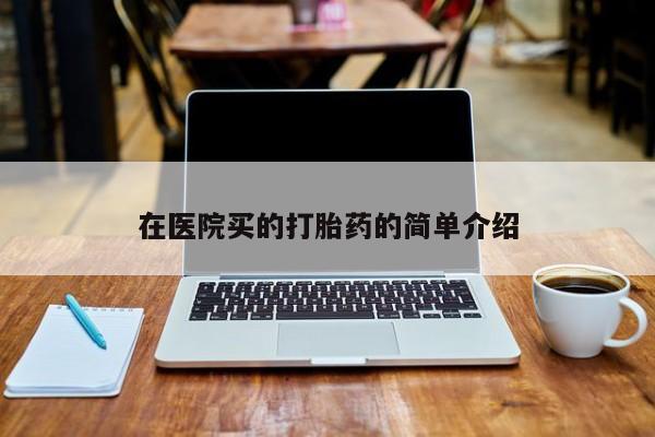 流产药微信购买联系方式在医院买的打胎药的简单介绍