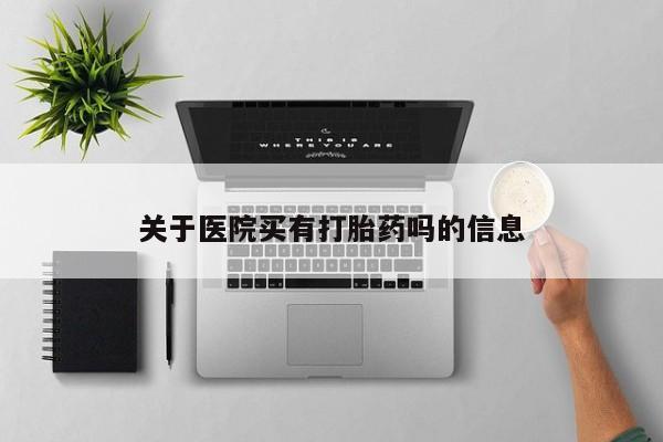 流产药微信购买联系方式关于医院买有打胎药吗的信息