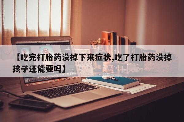 流产药微信购买联系方式【吃完打胎药没掉下来症状,吃了打胎药没掉孩子还能要吗】