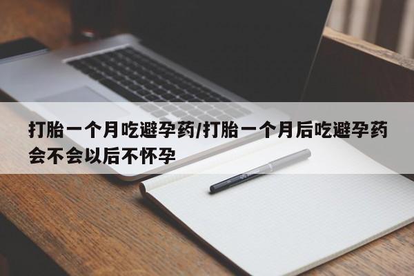 流产药微信购买联系方式打胎一个月吃避孕药/打胎一个月后吃避孕药会不会以后不怀孕