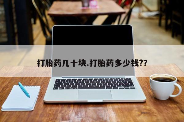 流产药微信购买联系方式打胎药几十块.打胎药多少钱?？