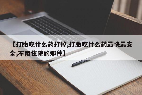 流产药微信购买联系方式【打胎吃什么药打掉,打胎吃什么药最快最安全,不用住院的那种】