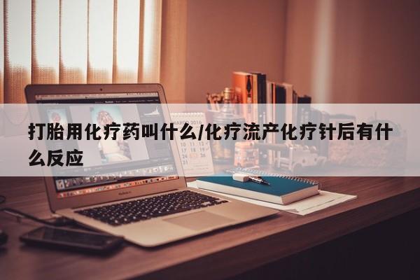 流产药微信购买联系方式打胎用化疗药叫什么/化疗流产化疗针后有什么反应