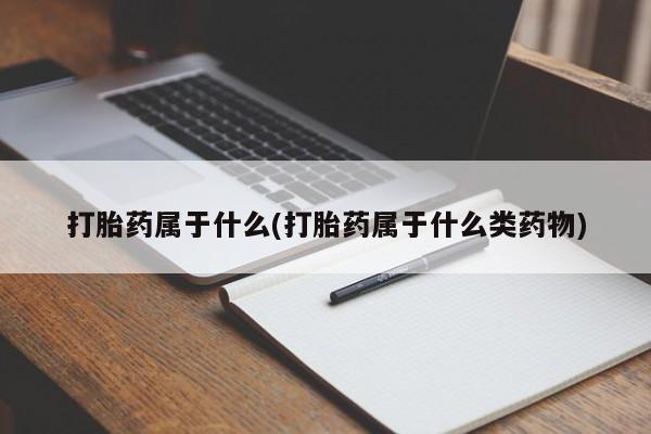 流产药微信购买联系方式打胎药属于什么(打胎药属于什么类药物)