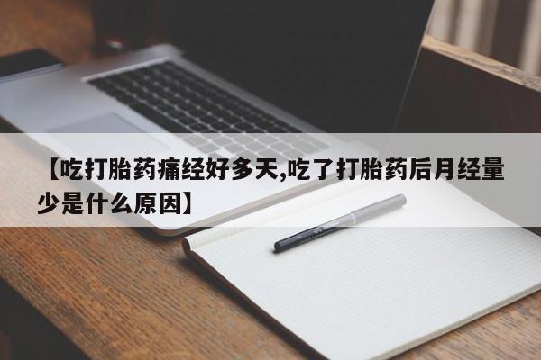 流产药微信购买联系方式【吃打胎药痛经好多天,吃了打胎药后月经量少是什么原因】