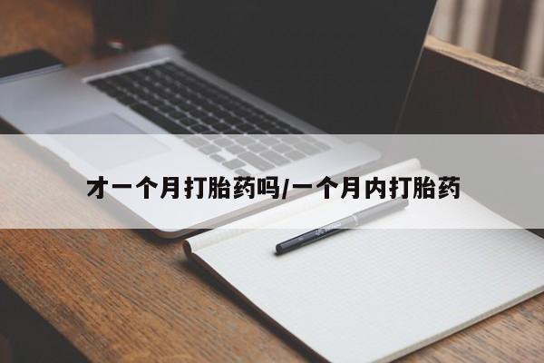流产药微信购买联系方式才一个月打胎药吗/一个月内打胎药