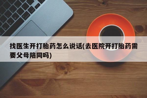 流产药微信购买联系方式找医生开打胎药怎么说话(去医院开打胎药需要父母陪同吗)