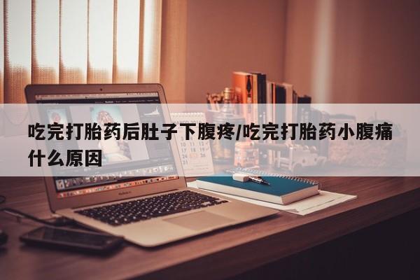 流产药微信购买联系方式吃完打胎药后肚子下腹疼/吃完打胎药小腹痛什么原因
