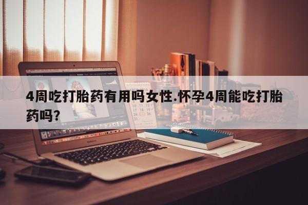 流产药微信购买联系方式4周吃打胎药有用吗女性.怀孕4周能吃打胎药吗？