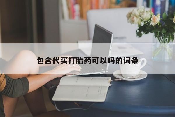 流产药微信购买联系方式包含代买打胎药可以吗的词条