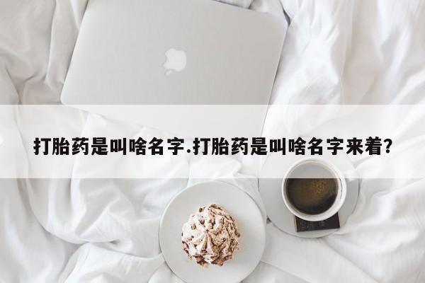 流产药微信购买联系方式打胎药是叫啥名字.打胎药是叫啥名字来着？