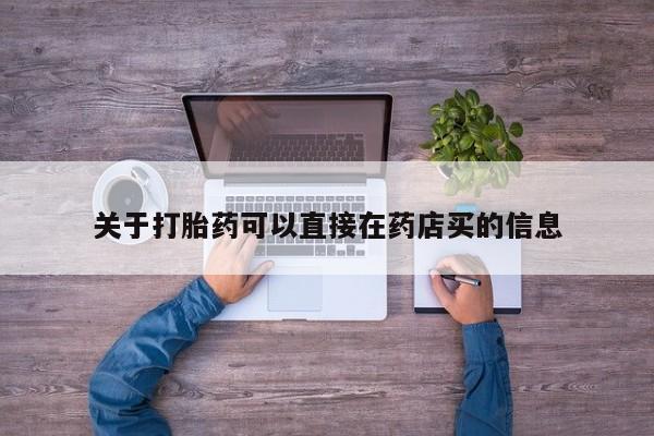 流产药微信购买联系方式关于打胎药可以直接在药店买的信息
