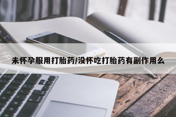流产药微信购买联系方式未怀孕服用打胎药/没怀吃打胎药有副作用么