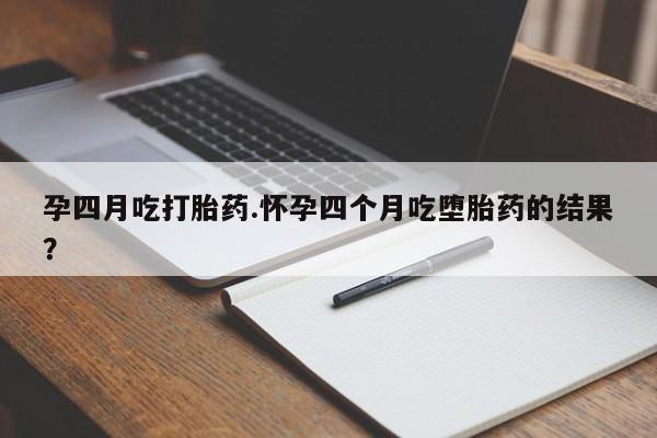 流产药微信购买联系方式孕四月吃打胎药.怀孕四个月吃堕胎药的结果？