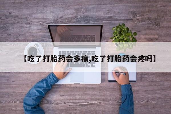 流产药微信购买联系方式【吃了打胎药会多痛,吃了打胎药会疼吗】