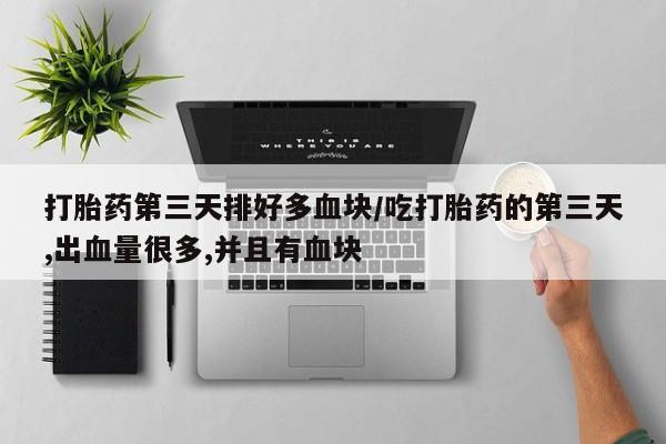流产药微信购买联系方式打胎药第三天排好多血块/吃打胎药的第三天,出血量很多,并且有血块