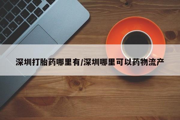 流产药微信购买联系方式深圳打胎药哪里有/深圳哪里可以药物流产