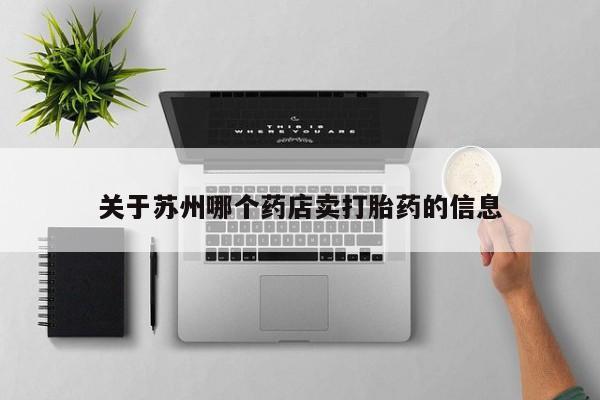 流产药微信购买联系方式关于苏州哪个药店卖打胎药的信息