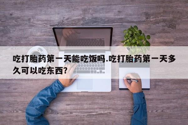 流产药微信购买联系方式吃打胎药第一天能吃饭吗.吃打胎药第一天多久可以吃东西？