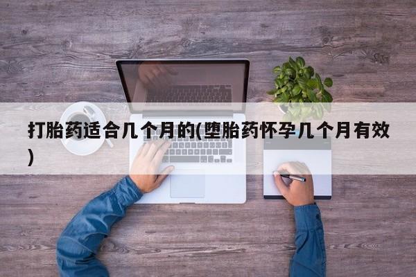流产药微信购买联系方式打胎药适合几个月的(堕胎药怀孕几个月有效)