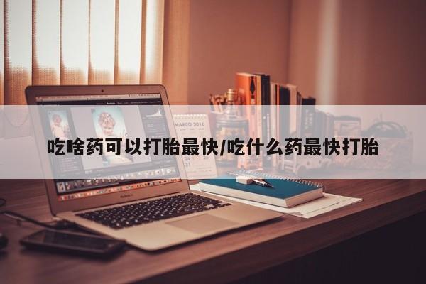 流产药微信购买联系方式吃啥药可以打胎最快/吃什么药最快打胎