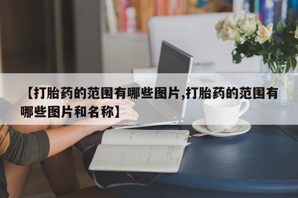 流产药微信购买联系方式【打胎药的范围有哪些图片,打胎药的范围有哪些图片和名称】