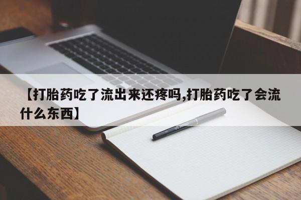 流产药微信购买联系方式【打胎药吃了流出来还疼吗,打胎药吃了会流什么东西】