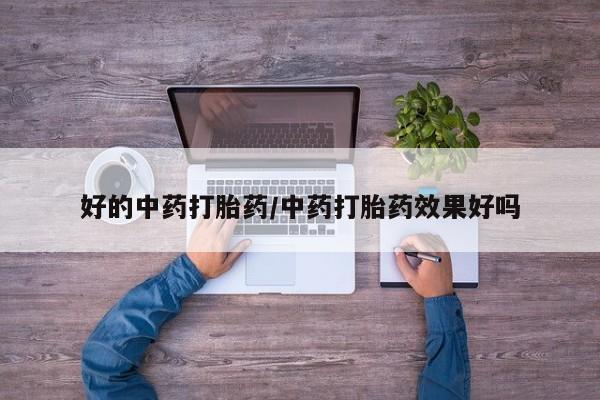 流产药微信购买联系方式好的中药打胎药/中药打胎药效果好吗