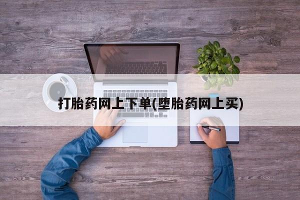流产药微信购买联系方式打胎药网上下单(堕胎药网上买)