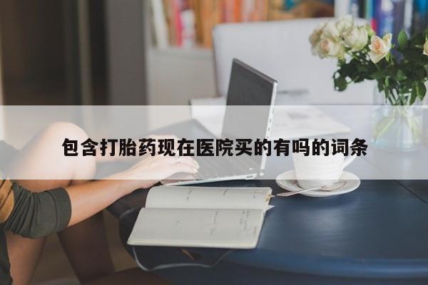 流产药微信购买联系方式包含打胎药现在医院买的有吗的词条