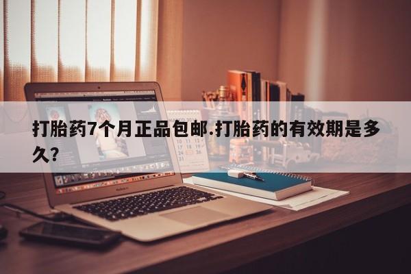 流产药微信购买联系方式打胎药7个月正品包邮.打胎药的有效期是多久？