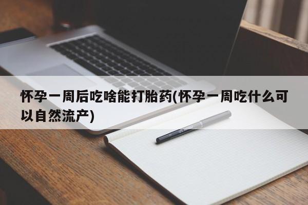 流产药微信购买联系方式怀孕一周后吃啥能打胎药(怀孕一周吃什么可以自然流产)