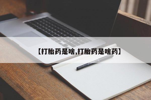 流产药微信购买联系方式【打胎药是啥,打胎药是啥药】