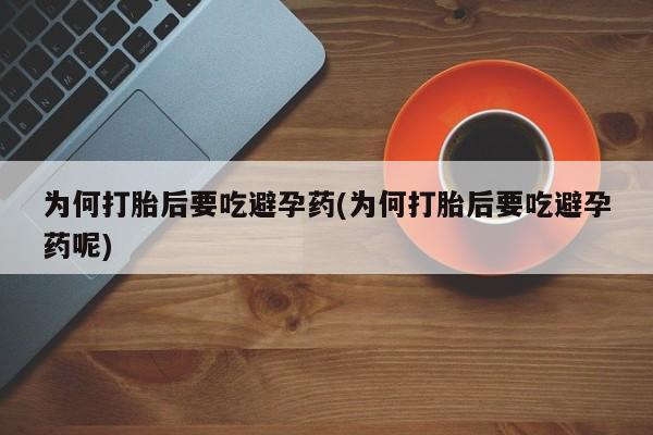 流产药微信购买联系方式为何打胎后要吃避孕药(为何打胎后要吃避孕药呢)
