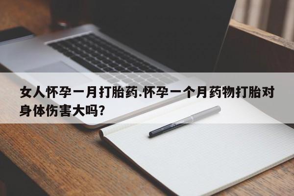 流产药微信购买联系方式女人怀孕一月打胎药.怀孕一个月药物打胎对身体伤害大吗？