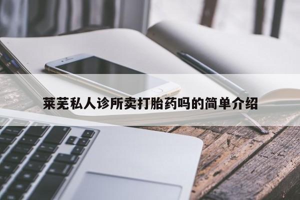 流产药微信购买联系方式莱芜私人诊所卖打胎药吗的简单介绍