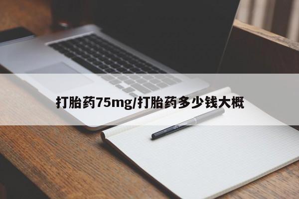 流产药微信购买联系方式打胎药75mg/打胎药多少钱大概