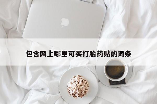 流产药微信购买联系方式包含网上哪里可买打胎药贴的词条