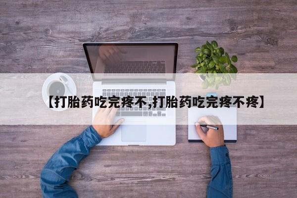 流产药微信购买联系方式【打胎药吃完疼不,打胎药吃完疼不疼】