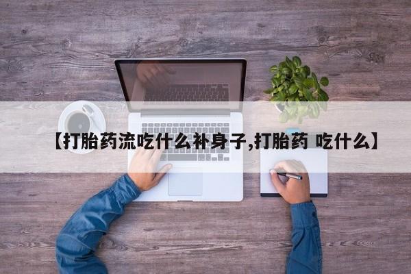 流产药微信购买联系方式【打胎药流吃什么补身子,打胎药 吃什么】