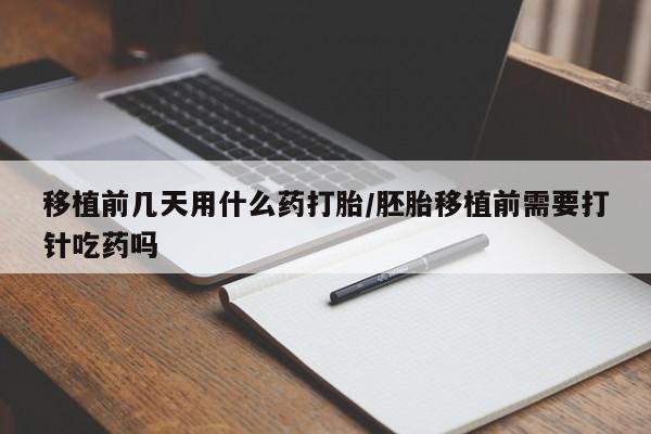 流产药微信购买联系方式移植前几天用什么药打胎/胚胎移植前需要打针吃药吗