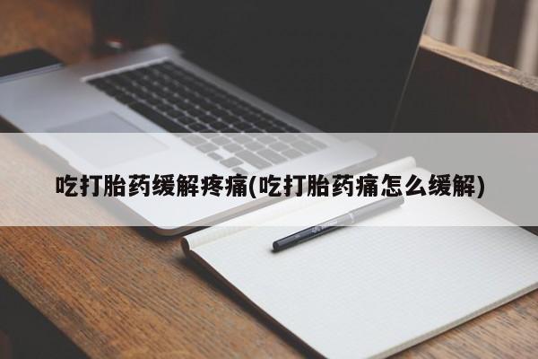 流产药微信购买联系方式吃打胎药缓解疼痛(吃打胎药痛怎么缓解)