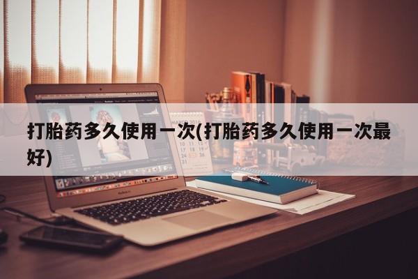 流产药微信购买联系方式打胎药多久使用一次(打胎药多久使用一次最好)