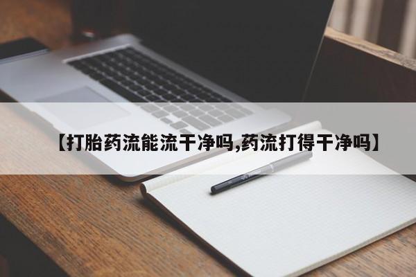 流产药微信购买联系方式【打胎药流能流干净吗,药流打得干净吗】