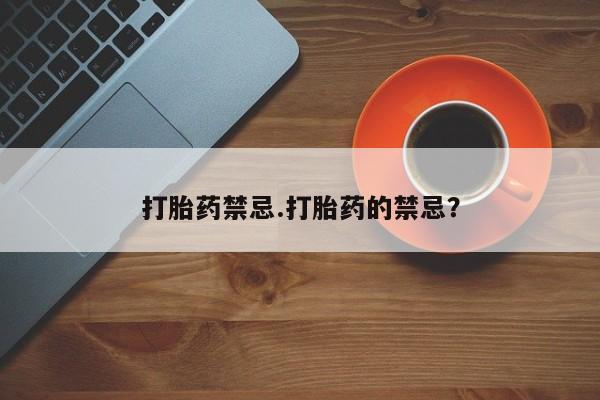 流产药微信购买联系方式打胎药禁忌.打胎药的禁忌？