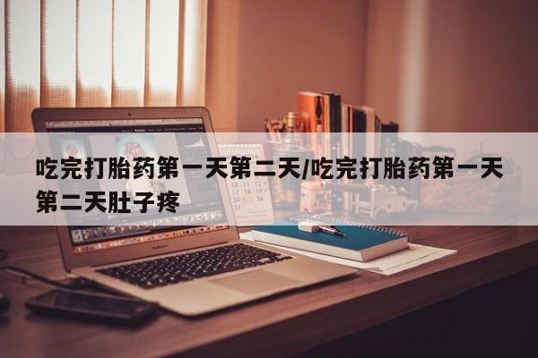 流产药微信购买联系方式吃完打胎药第一天第二天/吃完打胎药第一天第二天肚子疼