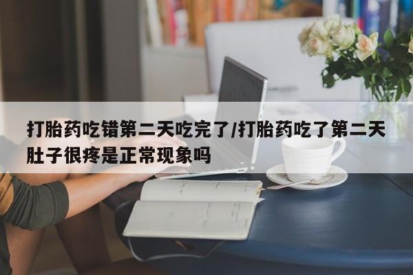 流产药微信购买联系方式打胎药吃错第二天吃完了/打胎药吃了第二天肚子很疼是正常现象吗